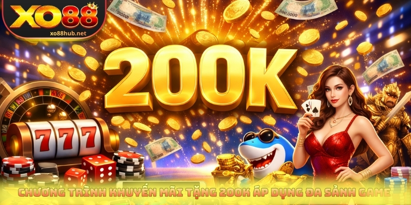 Chương trình khuyến mãi tặng 200k áp dụng đa sảnh game 