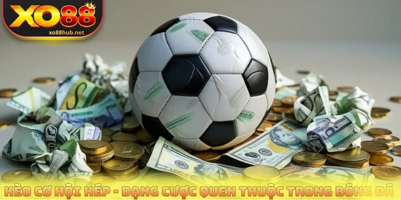 Kèo Cơ Hội Kép - Đặt Cược Thông Minh, Nâng Cao Tỷ Lệ Thắng 2 Kèo cơ hội kép - Dạng cược quen thuộc trong bóng đá