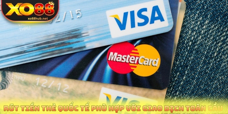 Rút tiền thẻ quốc tế phù hợp với giao dịch toàn cầu 