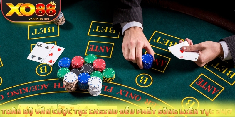 Toàn bộ ván cược tại casino đều phát sóng liên tục 24/7 
